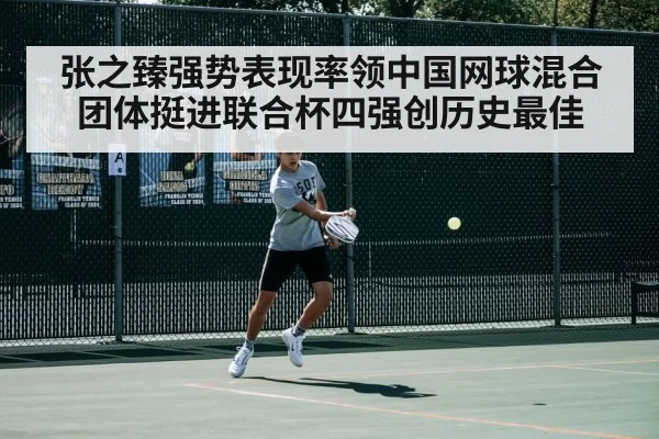 张之臻强势表现率领中国网球混合团体挺进联合杯四强创历史最佳