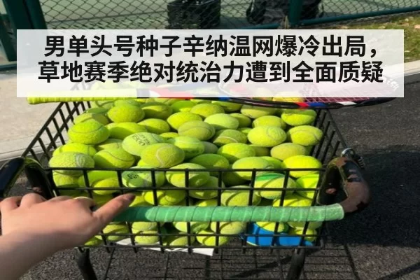男单头号种子辛纳温网爆冷出局，草地赛季绝对统治力遭到全面质疑