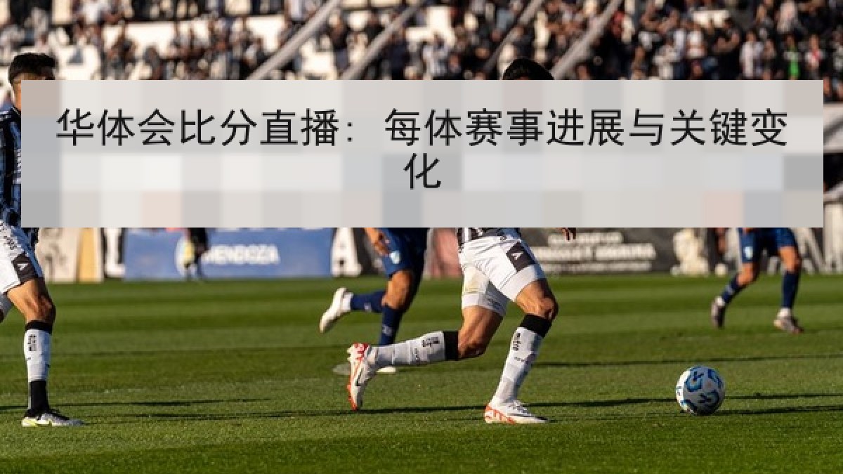 华体会比分直播: 每体赛事进展与关键变化 华体会比分直播: 每体赛事进展与关键变化