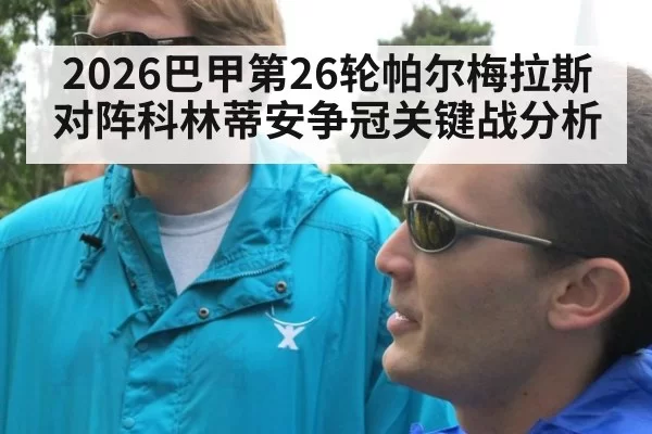 2026巴甲第26轮帕尔梅拉斯对阵科林蒂安争冠关键战分析