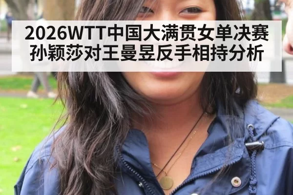 2026WTT中国大满贯女单决赛孙颖莎对王曼昱反手相持分析